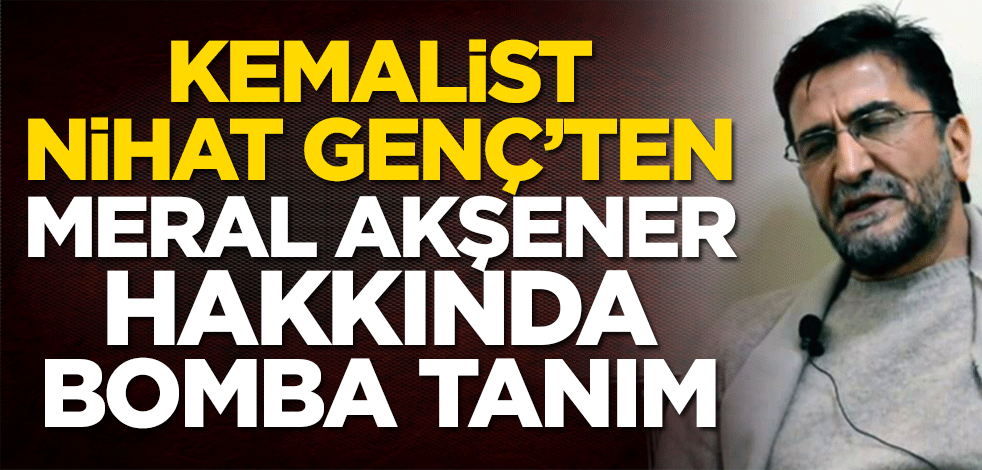 Kemalist Nihat Genç’ten Meral Akşener hakkında bomba tanım