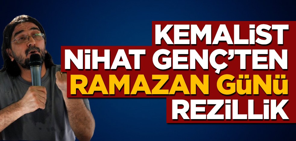 Kemalist Nihat Genç'ten Ramazan günü rezillik