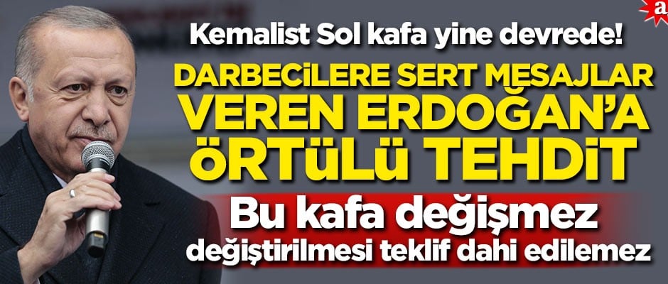 Kemalist Sol kafa yine devrede! Darbecilere sert mesajlar veren Erdoğan’a örtülü tehdit!