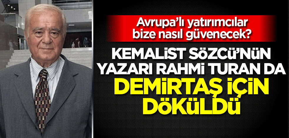 Kemalist Sözcü'nün Yazarı Rahmi Turan da Demirtaş için döküldü: Avrupalı yatırımcı bize nasıl güvenecek?