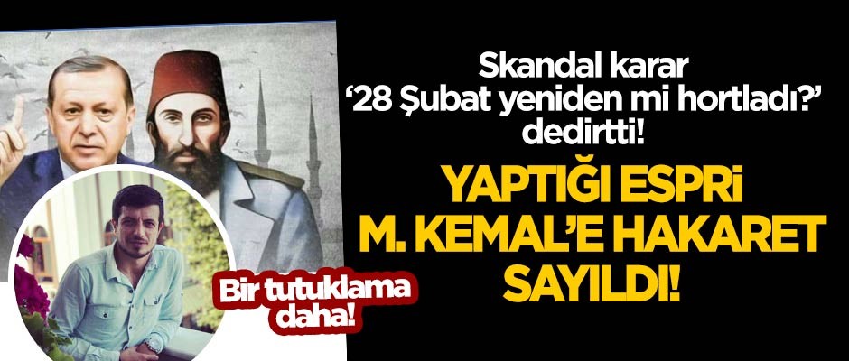 Kemalistler 28 Şubat'ı yeniden mi hortlattı? "M. Kemal'e hakaret" bahanesiyle bir tutuklama daha!