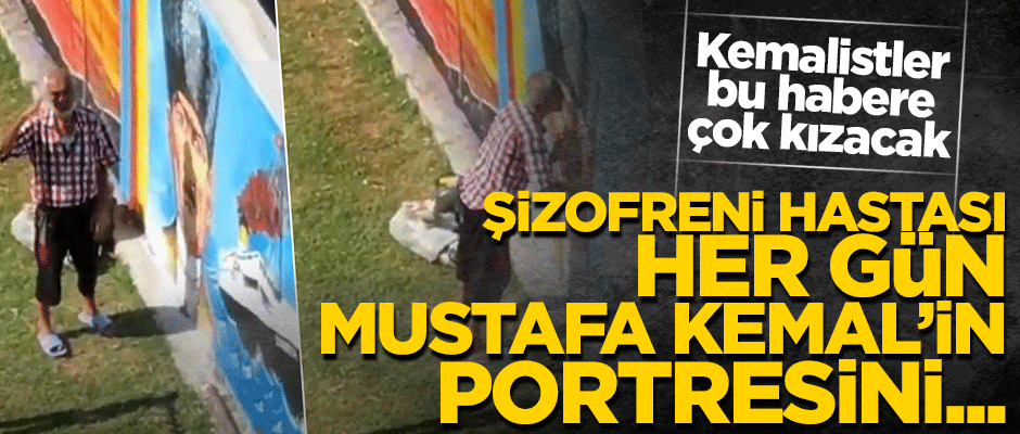 Kemalistler bu habere çok kızacak! Şizofreni hastası her gün M. Kemal'i öpüyor