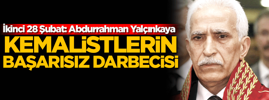 Kemalistlerin başarısız darbecisi: Yalçınkaya!