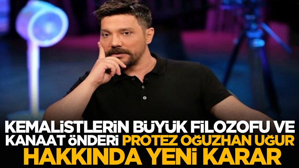 Kemalistlerin büyük filozofu ve kanaat önderi protez Oğuzhan Uğur hakkında yeni karar