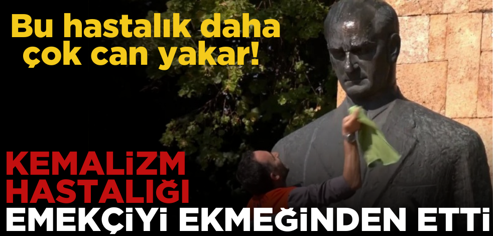 Kemalizm hastalığı emekçiyi ekmeğinden etti!
