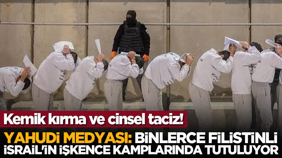 Kemik kırma ve cinsel taciz! Yahudi medyası: Binlerce Filistinli, İsrail'in işkence kamplarında tutuluyor
