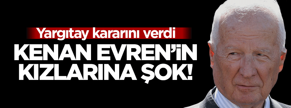 Kenan Evren'in kızları ordu evlerine giremeyecek