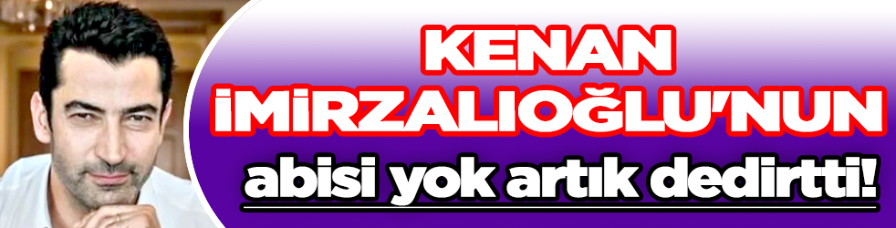 Kenan İmirzalıoğlu'nun abisi yok artık dedirtti!