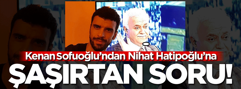Kenan Sofuoğlu'ndan Nihat Hatipoğlu'na şaşırtan soru
