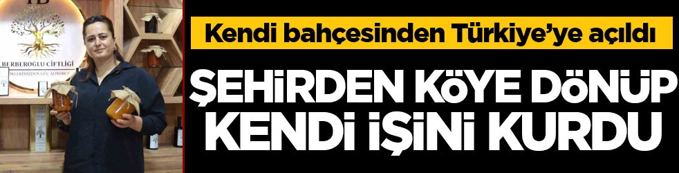 Kendi bahçesinden Türkiye’ye açıldı! Şehirden köye dönüp kendi işini kurdu
