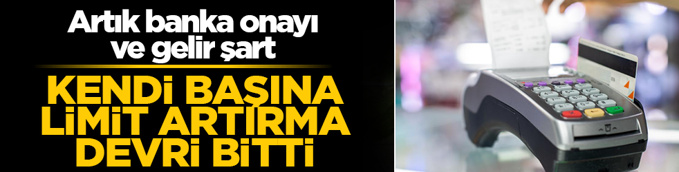 Kendi başına limit artırma devri bitti: Artık banka onayı ve gelir şart!