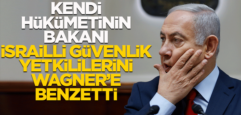 Kendi hükümetinin bakanı İsrailli güvenlik yetkililerini Wagner'e benzetti