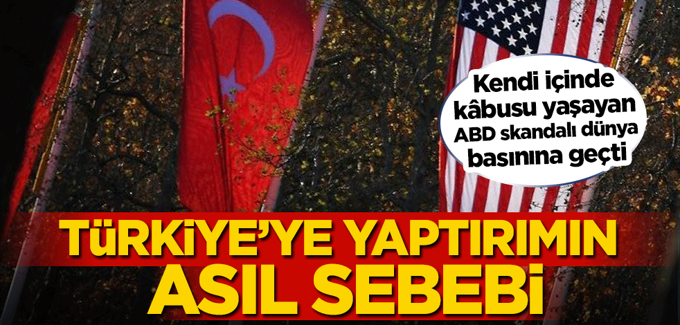Kendi içinde kâbusu yaşayan ABD skandalı dünya basınına geçti! Türkiye’ye yaptırımın asıl sebebi