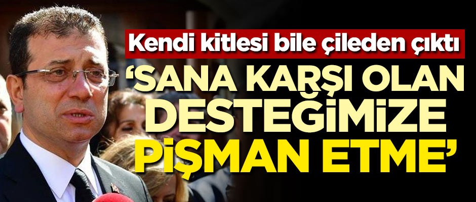 Kendi kitlesi bile çileden çıktı! "Sayın İmamoğlu sana karşı olan desteğimize pişman etme"
