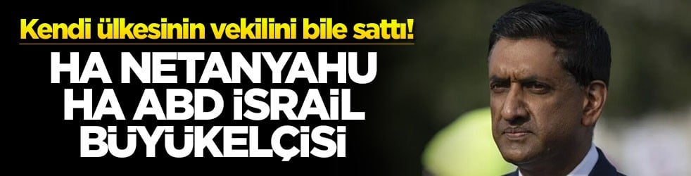 Kendi ülkesinin vekilini bile sattı! Ha Netanyahu ha ABD İsrail büyükelçisi
