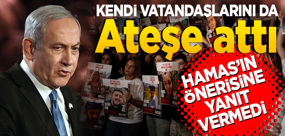 Kendi vatandaşlarını da ateşe attı Netanyahu, Hamas'ın önerisine net yanıt vermedi!