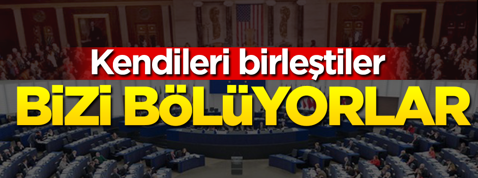 Kendileri birleşip bizi böldüler