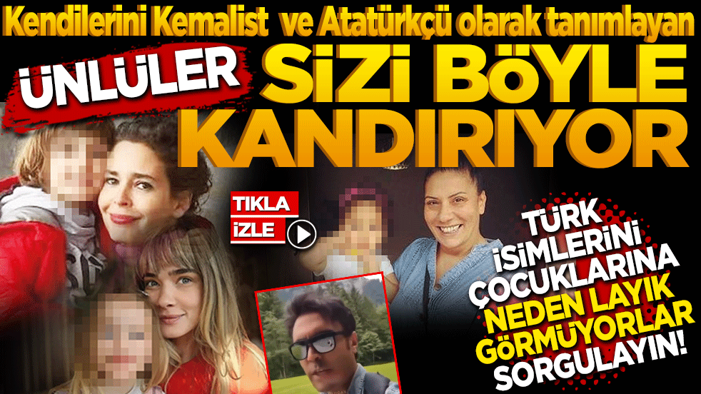 Kendilerini Kemalist Atatürkçü olarak tanımlayan ünlüler! Sizi böyle kandırıyor Türk İsimlerini Neden Çocuklarına Layık Görmüyor?
