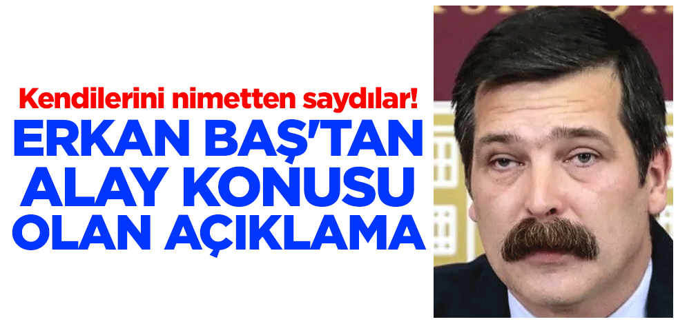 Kendilerini nimetten saydılar! Erkan Baş'tan alay konusu olan açıklama
