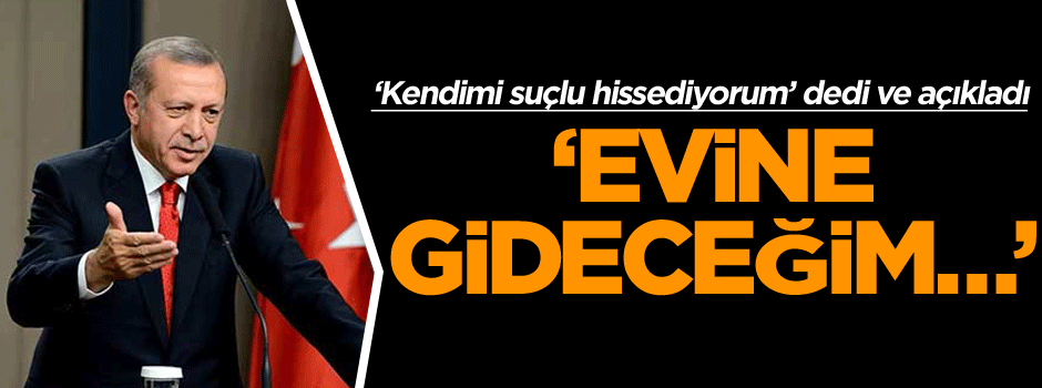 ‘Kendimi suçlu hissediyorum’ dedi ve açıkladı: Evine gideceğiz…