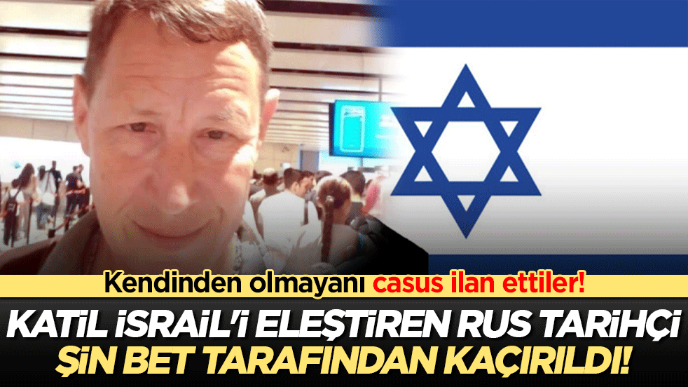 Kendinden olmayanı casus ilan ettiler! Katil İsrail'i eleştiren Rus tarihçi Şin Bet tarafından kaçırıldı!