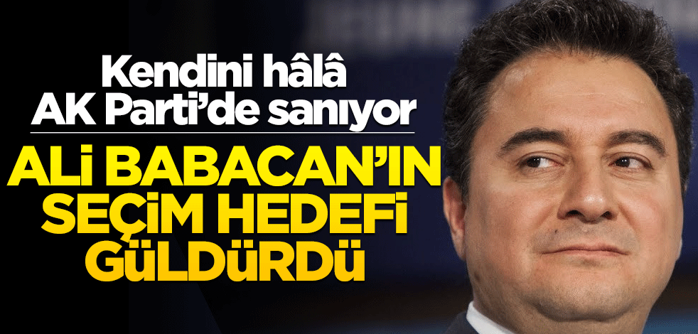 Kendini hâlâ AK Parti’de sanıyor! Ali Babacan’ın seçim hedefi güldürdü