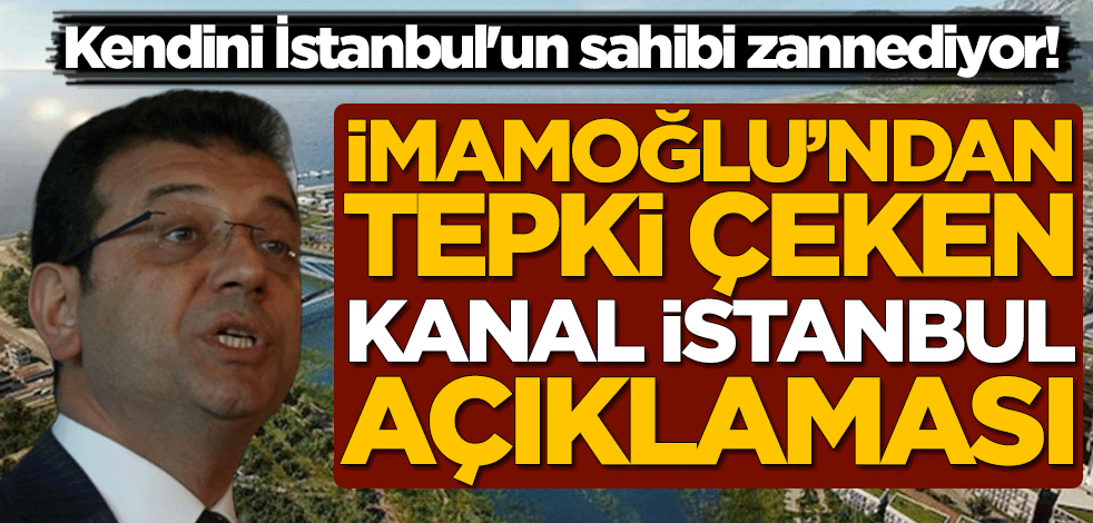 Kendini İstanbul'un sahibi zannediyor! Ekrem İmamoğlu'ndan tepki çeken Kanal İstanbul açıklaması