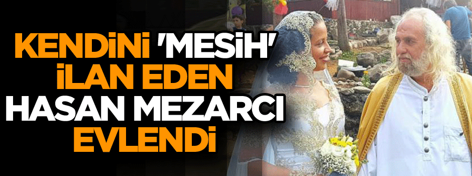 Kendini 'Mesih' ilan eden Hasan Mezarcı evlendi