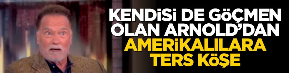 Kendisi de göçmen olan Arnold Schwarzenegger'den Amerikalılara ters köşe