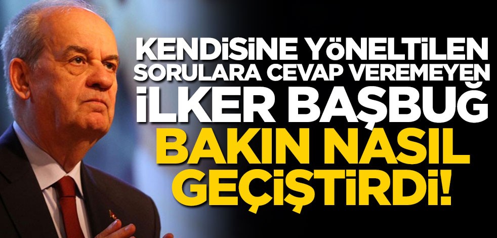 Kendisine yöneltilen sorulara cevap veremeyen İlker Başbuğ bakın nasıl geçiştirdi!