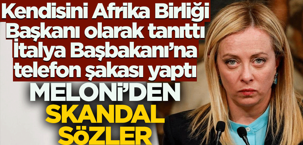 Kendisini Afrika Birliği Başkanı olarak tanıttı İtalya Başbakanı'na telefon şakası yaptı! Meloni'den skandal sözler