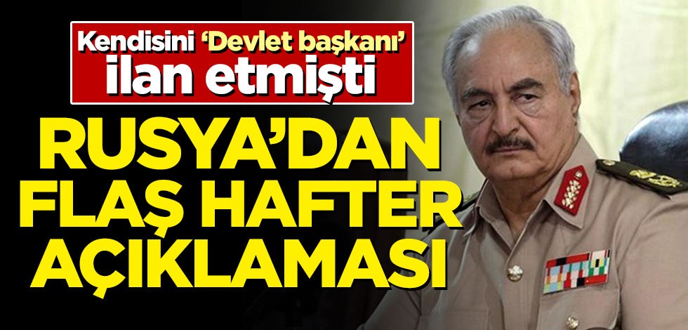 Kendisini 'Devlet başkanı' ilan etmişti! Rusya'dan flaş Hafter açıklaması