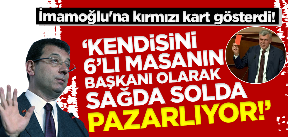 'Kendisini sağda solda pazarlıyor' diyerek İBB Başkanı İmamoğlu'na kırmızı kart gösterdi!