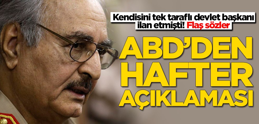 Kendisini tek taraflı devlet başkanı ilan etmişti! ABD'den flaş Hafter açıklaması