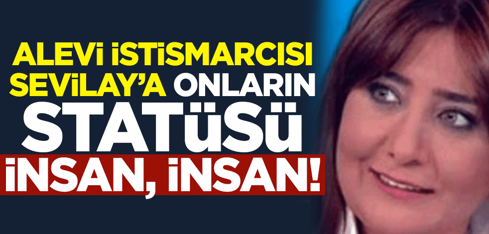Kendisini vicdanlı "alevi" diye tanıtan, alevi istismarcısı Sevilay, onların statüsü insan, insan!