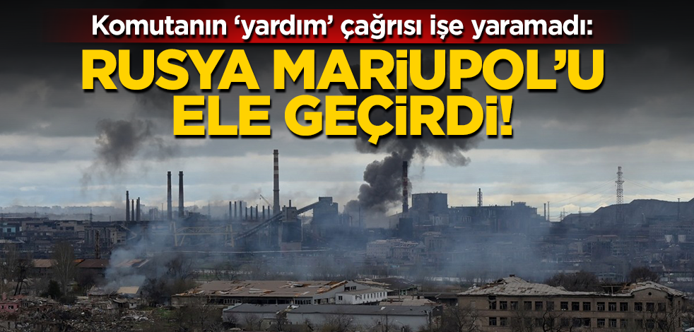 Kentin komutanı ‘yardım’ çağrısında bulunmuştu! Rusya Mariupol’u aldı!