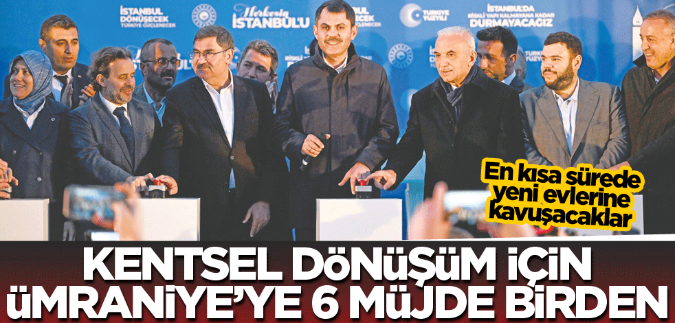 Kentsel dönüşüm için Ümraniye'ye 6 müjde birden