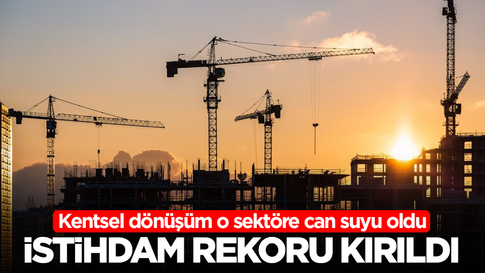  Kentsel dönüşüm o sektöre can suyu oldu: İstihdam rekoru kırıldı