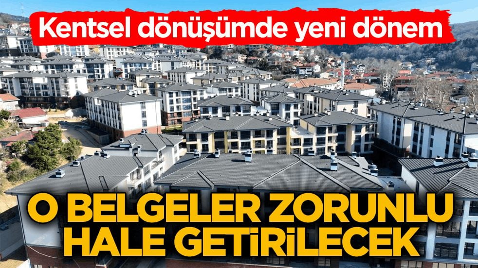 Kentsel dönüşümde yeni dönem! O belgeler zorunlu hale getirilecek