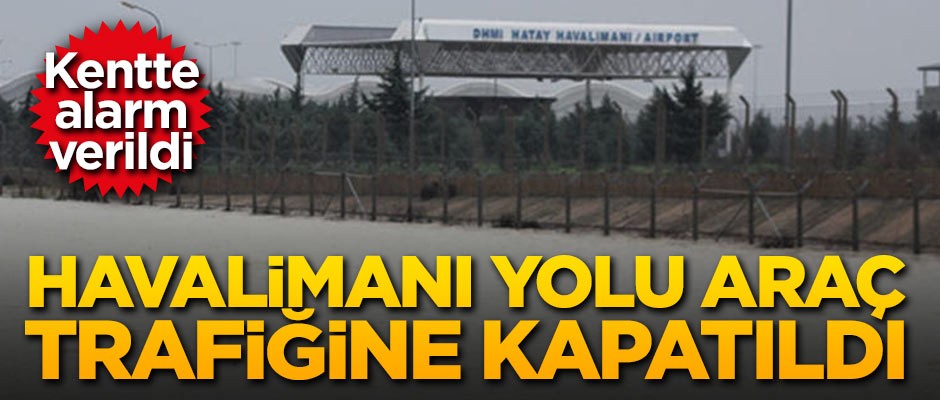Kentte alarm verildi! Havalimanı yolu araç trafiğine kapatıldı