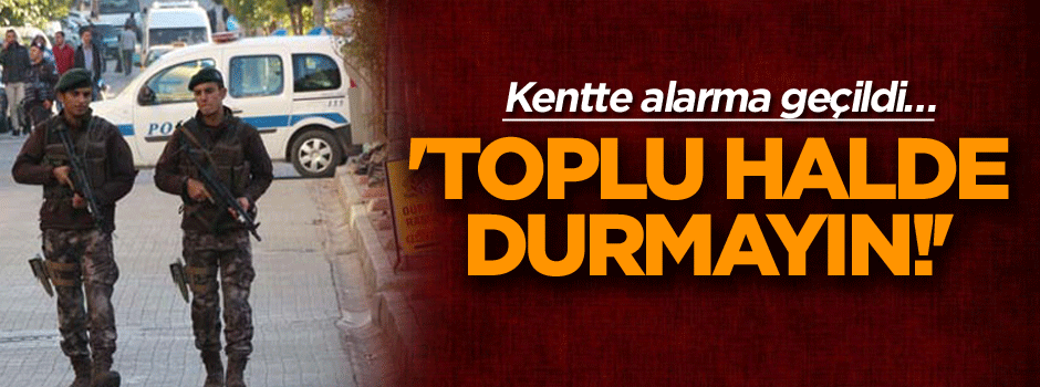 Kentte alarma geçildi.. 'Toplu halde durmayın!'