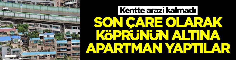 Kentte arazi kalmadı: Son çare olarak köprünün altına apartman yaptılar