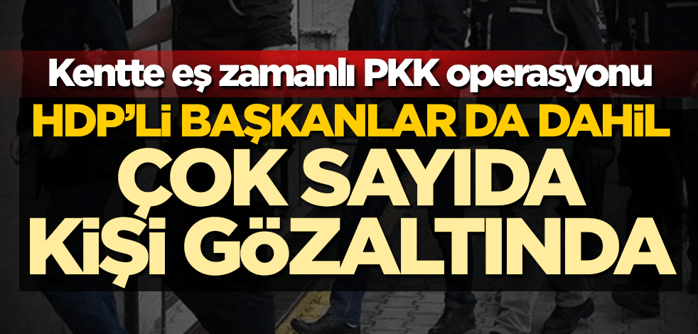 Kentte eş zamanlı PKK operasyonu! HDP'li başkanlar da dahil çok sayıda kişi gözaltında