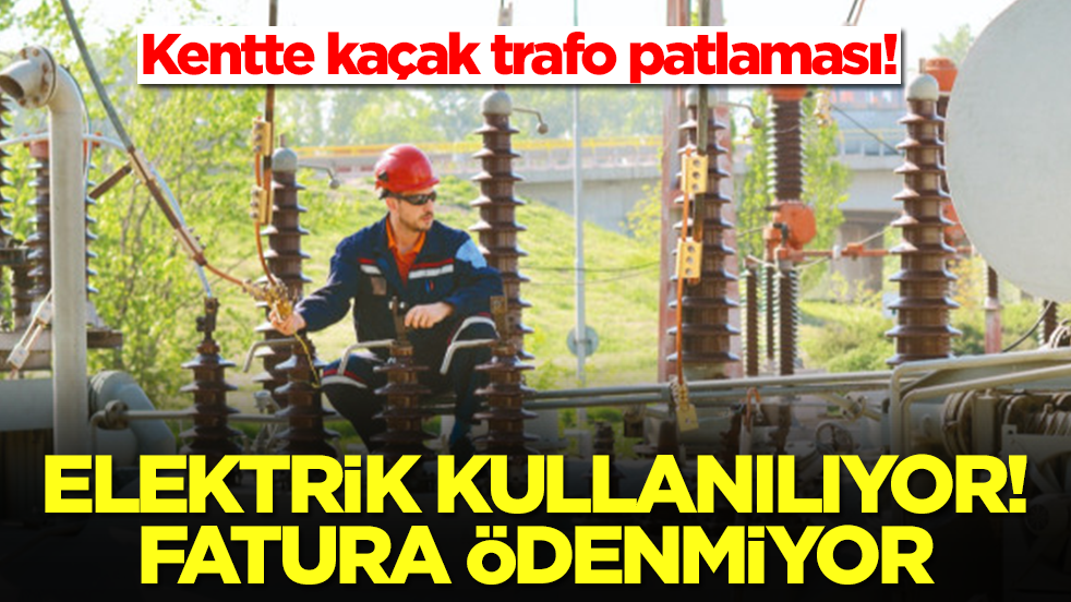 Kentte kaçak trafo patlaması! Elektrik kullanılıyor, fatura ödenmiyor