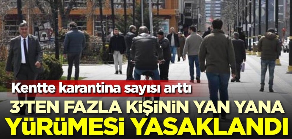 Kentte karantina sayısı arttı! 3'ten fazla kişinin yan yana yürümesi yasaklandı