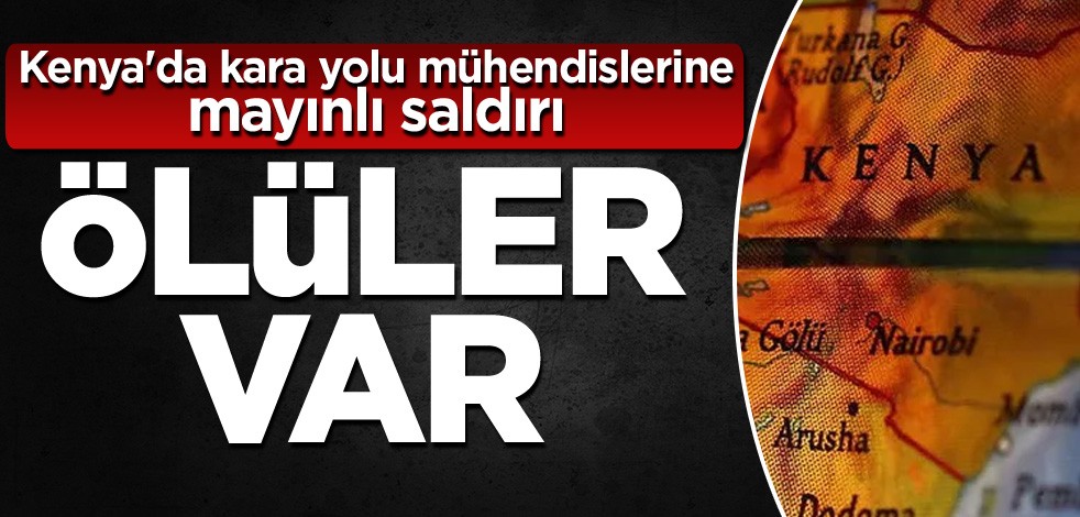 Kenya'da kara yolu mühendislerine mayınlı saldırı: Ölüler var