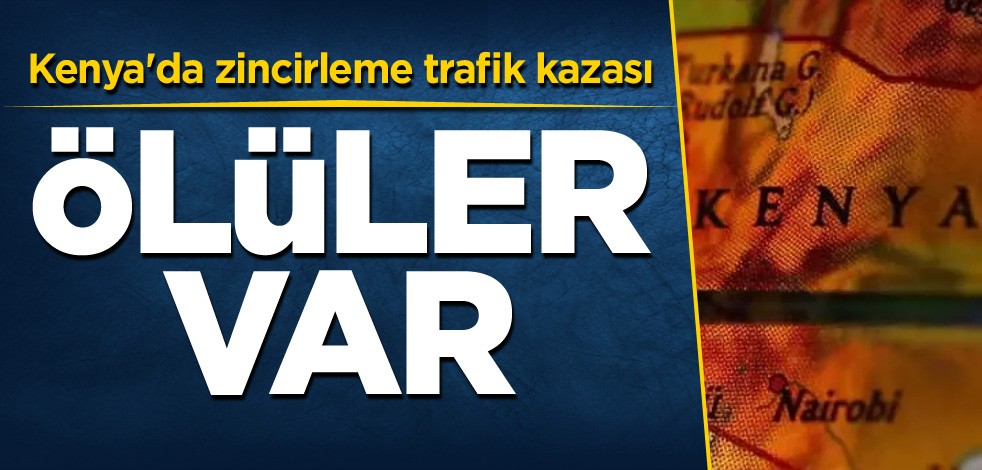 Kenya'da zincirleme trafik kazası: Ölüler var