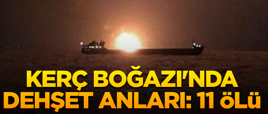 Kerç Boğazı'nda dehşet anları: 11 ölü