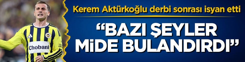 Kerem Aktürkoğlu derbi sonrası isyan etti: "Bazı şeyler mide bulandırdı"