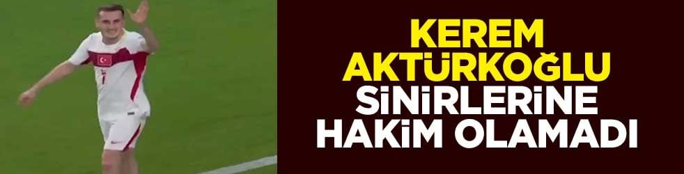 Kerem Aktürkoğlu sinirlerine hakim olamadı